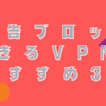 広告ブロックできるVPNのおすすめを紹介！危険性やメリットについて解説